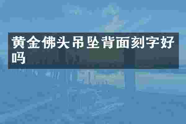 黄金佛头吊坠背面刻字好吗