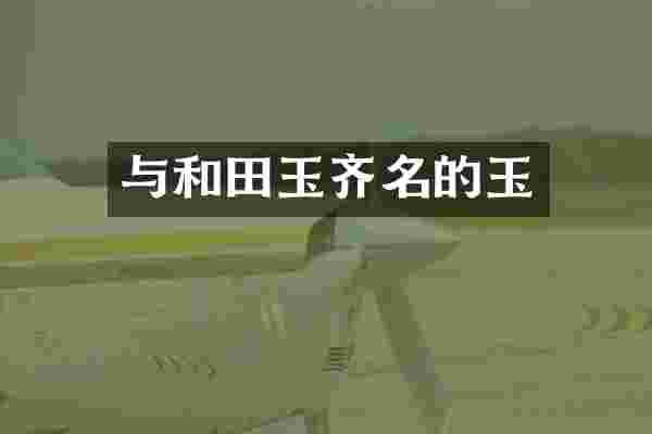 与和田玉齐名的玉