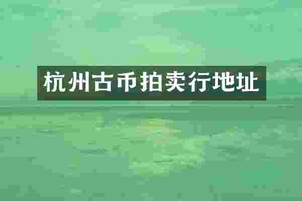 杭州古币拍卖行地址