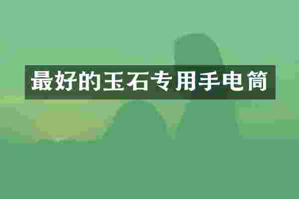 最好的玉石专用手电筒