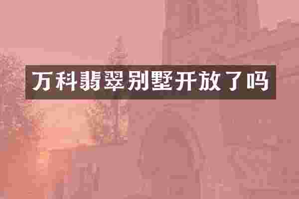 万科翡翠别墅开放了吗