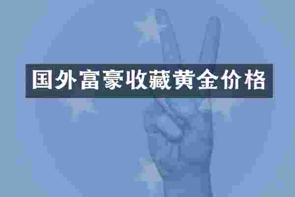 国外富豪收藏黄金价格