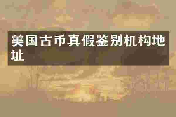 美国古币真假鉴别机构地址