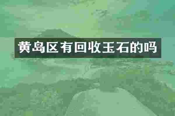 黄岛区有回收玉石的吗