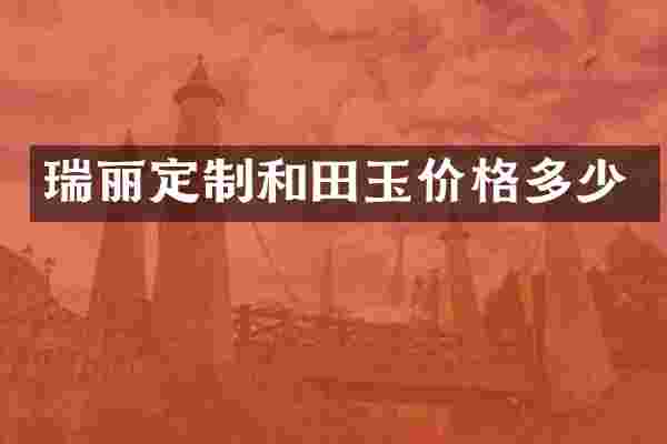 瑞丽定制和田玉价格多少