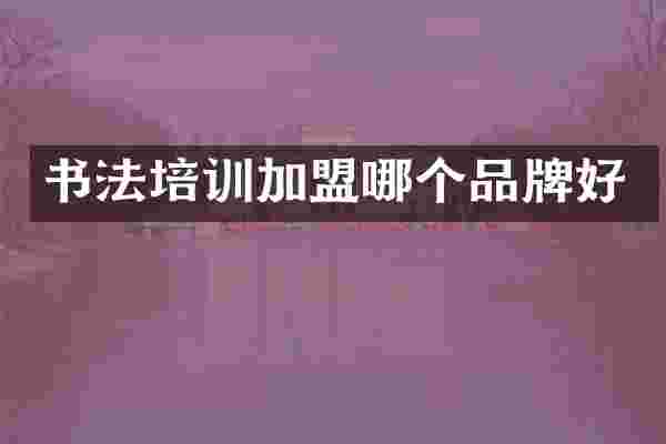 书法培训加盟哪个品牌好