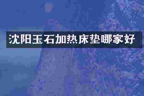 沈阳玉石加热床垫哪家好