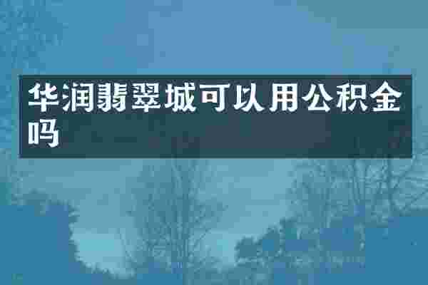 华润翡翠城可以用公积金吗