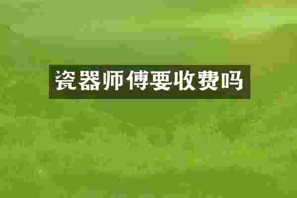 瓷器师傅要收费吗