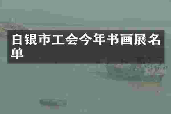 白银市工会今年书画展名单