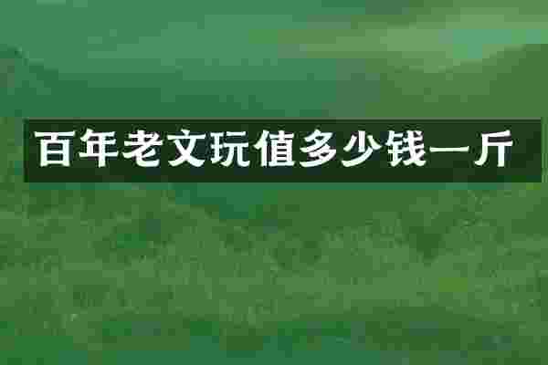 百年老文玩值多少钱一斤