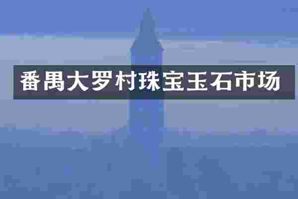 番禺大罗村珠宝玉石市场