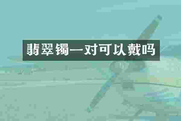 翡翠镯一对可以戴吗