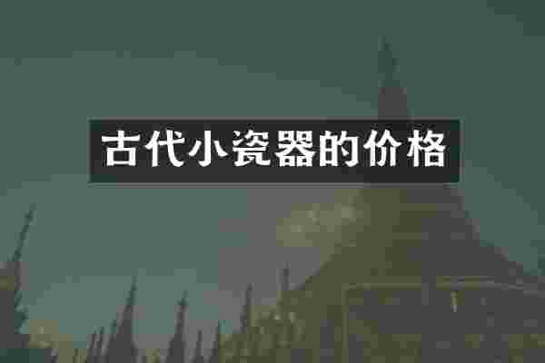 古代小瓷器的价格