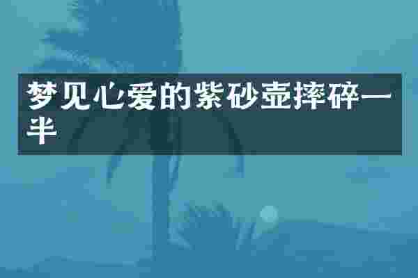 梦见心爱的紫砂壶摔碎一半