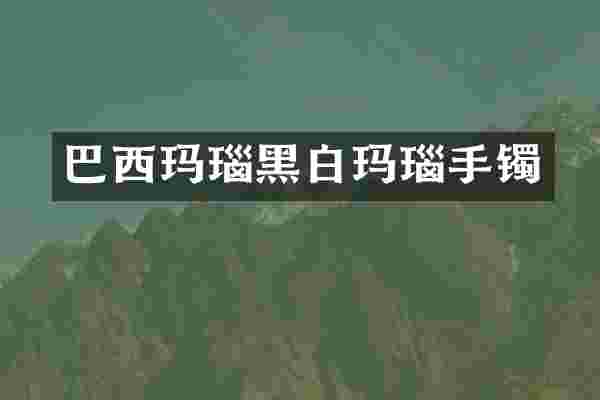 巴西玛瑙黑白玛瑙手镯