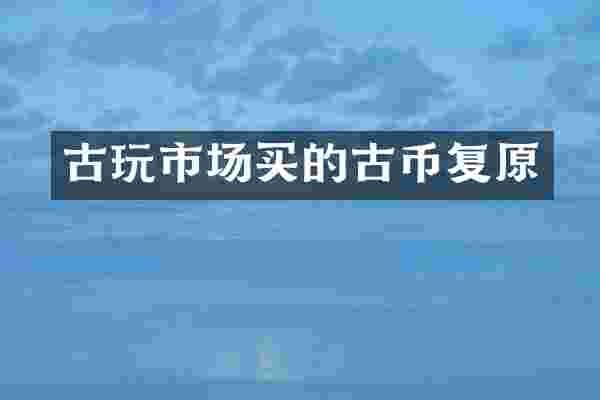 古玩市场买的古币复原