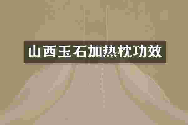 山西玉石加热枕功效