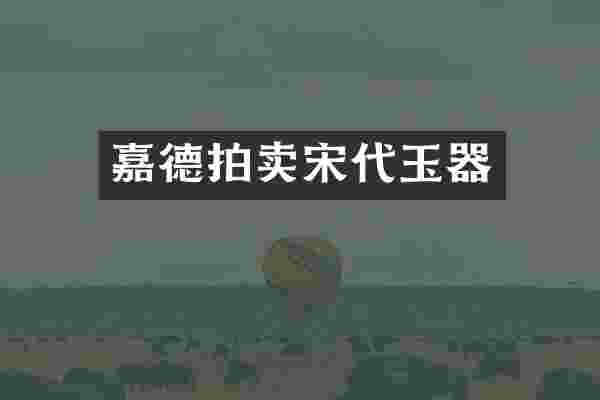 嘉德拍卖宋代玉器