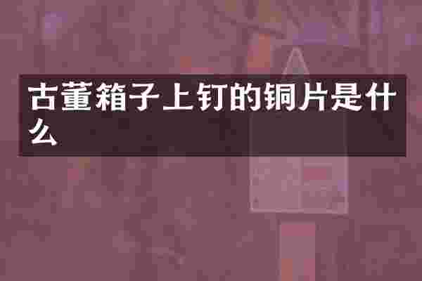 古董箱子上钉的铜片是什么