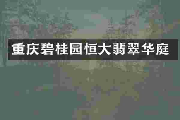 重庆碧桂园恒大翡翠华庭