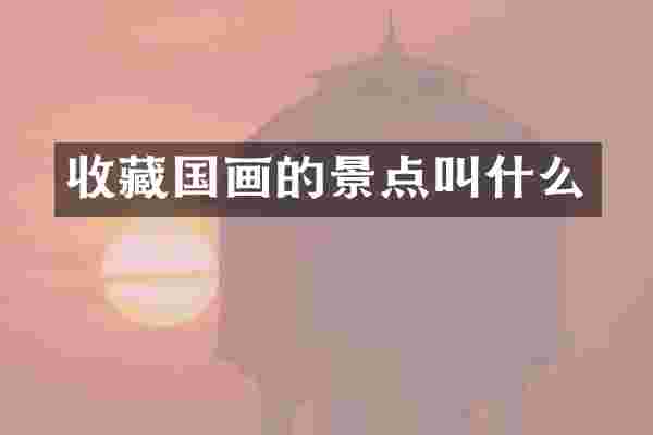 收藏国画的景点叫什么