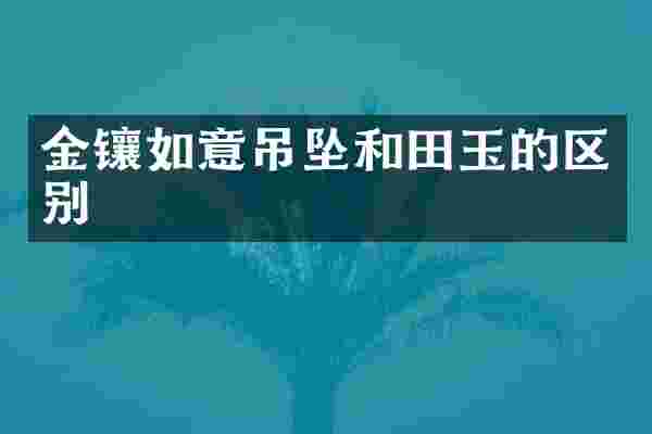 金镶如意吊坠和田玉的区别