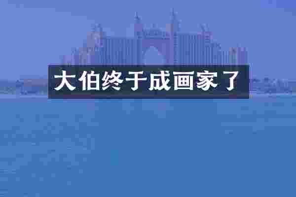 大伯终于成画家了