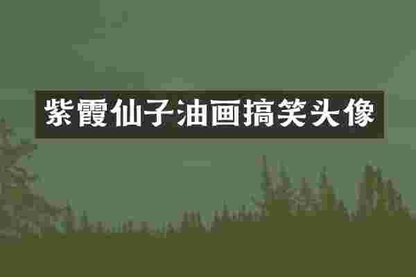 紫霞仙子油画搞笑头像