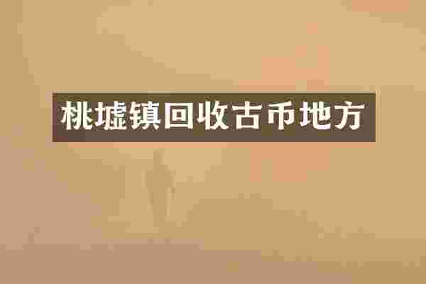 桃墟镇回收古币地方