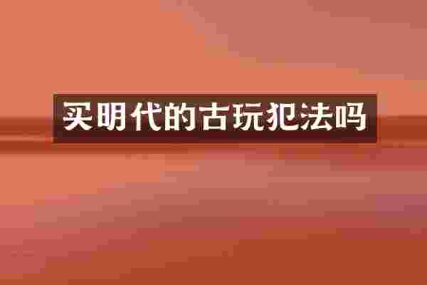 买明代的古玩犯法吗