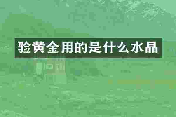 验黄金用的是什么水晶