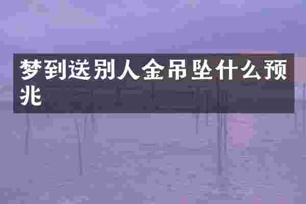梦到送别人金吊坠什么预兆