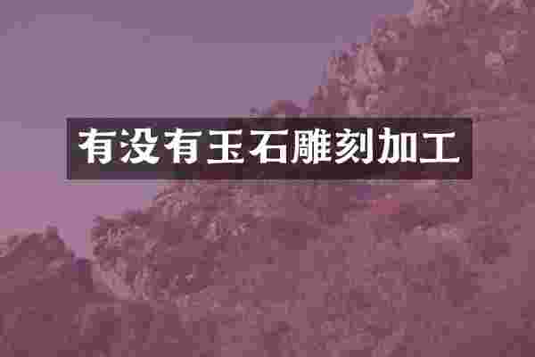 有没有玉石雕刻加工