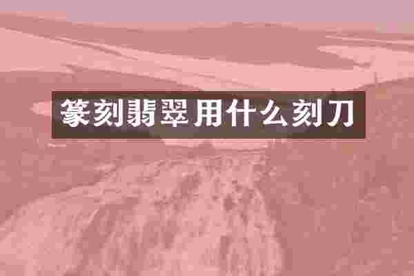 篆刻翡翠用什么刻刀