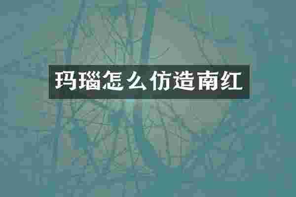 玛瑙怎么仿造南红