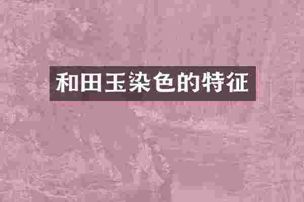 和田玉染色的特征