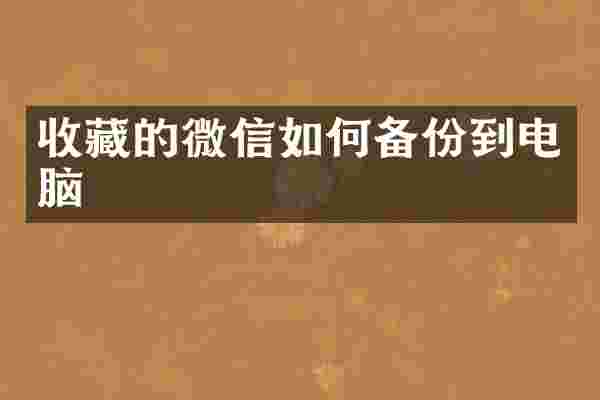 收藏的微信如何备份到电脑