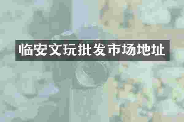 临安文玩批发市场地址