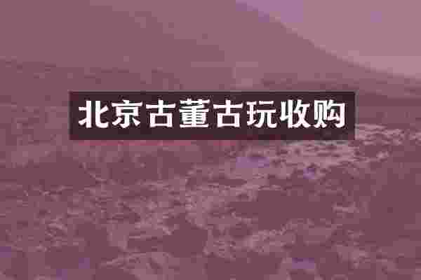 北京古董古玩收购