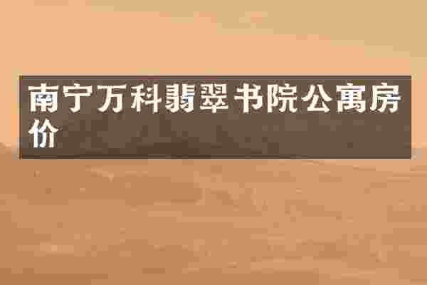 南宁万科翡翠书院公寓房价