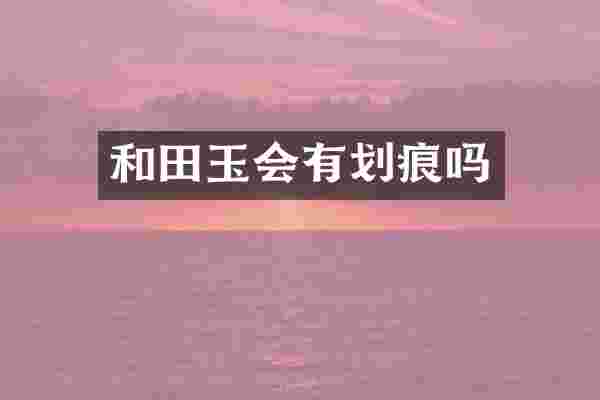 和田玉会有划痕吗