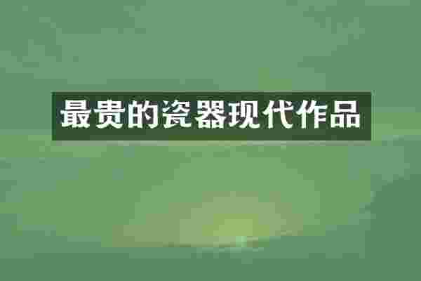 最贵的瓷器现代作品