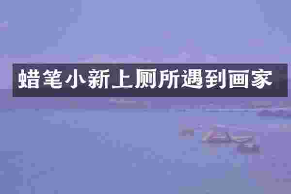 蜡笔小新上厕所遇到画家