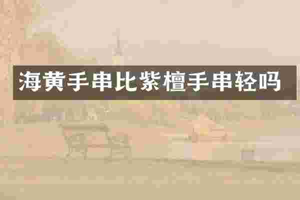 海黄手串比紫檀手串轻吗