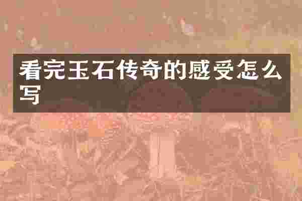 看完玉石传奇的感受怎么写