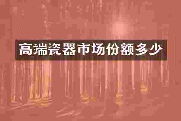 高端瓷器市场份额多少
