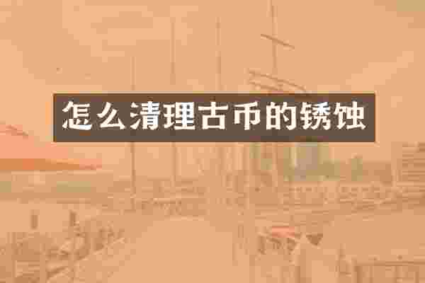 怎么清理古币的锈蚀