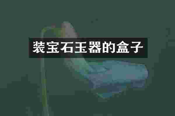 装宝石玉器的盒子