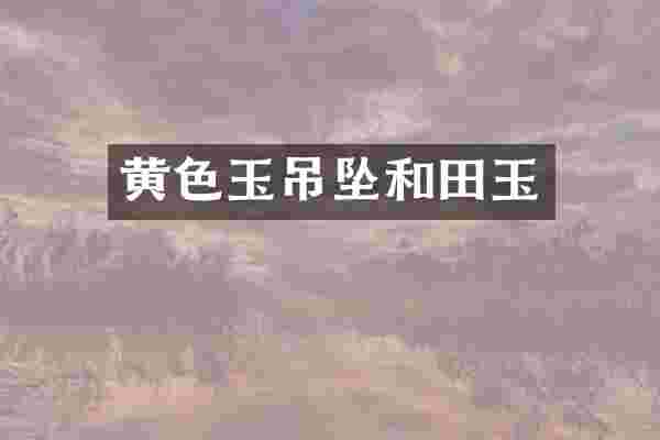 黄色玉吊坠和田玉